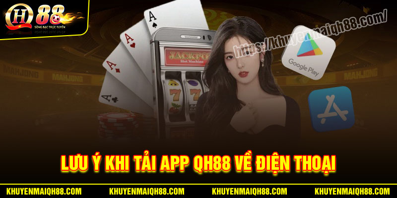 Lưu ý quan trọng khi tải app Qh88