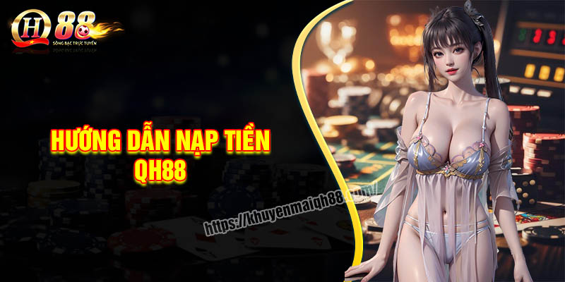 Nạp tiền QH88 - Chi tiết các bước và lưu ý
